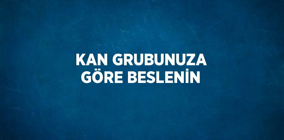 KAN GRUBUNUZA GÖRE BESLENİN