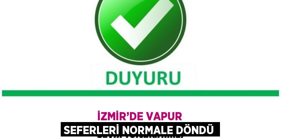 İZMİR’DE VAPUR SEFERLERİ NORMALE DÖNDÜ