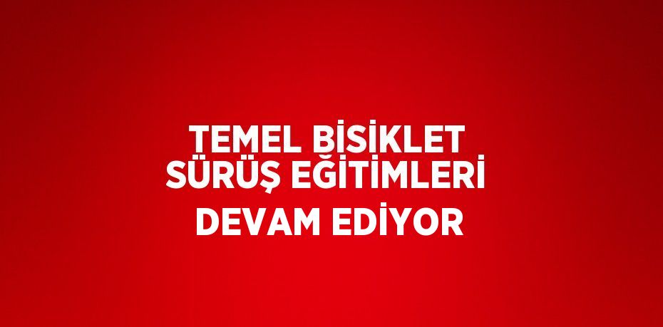 TEMEL BİSİKLET SÜRÜŞ EĞİTİMLERİ DEVAM EDİYOR