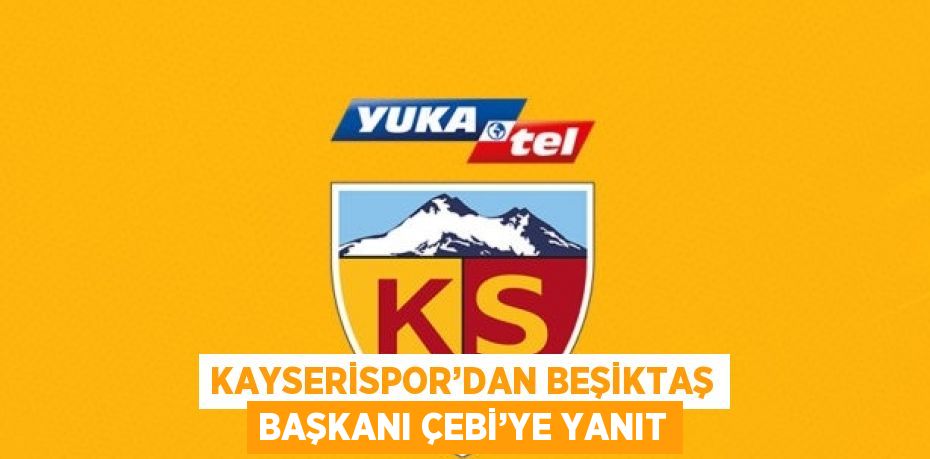 KAYSERİSPOR’DAN BEŞİKTAŞ BAŞKANI ÇEBİ’YE YANIT