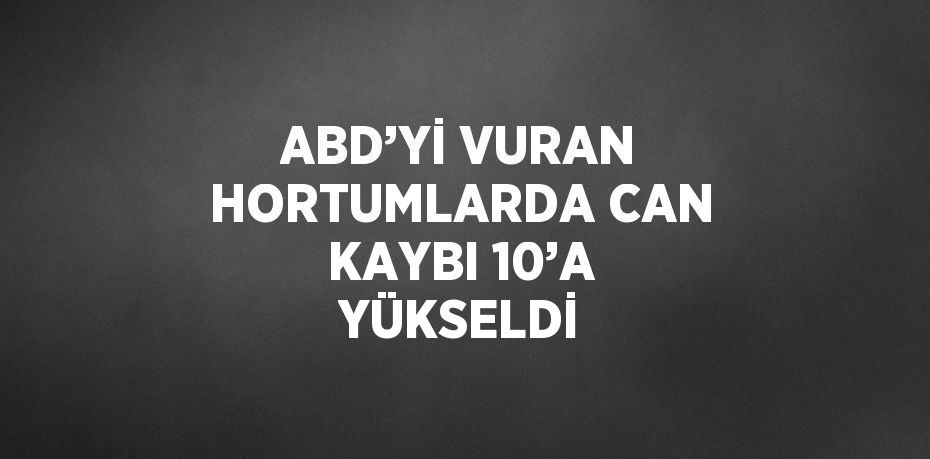 ABD’Yİ VURAN HORTUMLARDA CAN KAYBI 10’A YÜKSELDİ