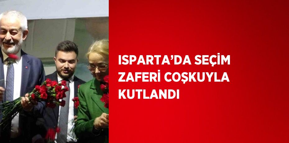 ISPARTA’DA SEÇİM ZAFERİ COŞKUYLA KUTLANDI