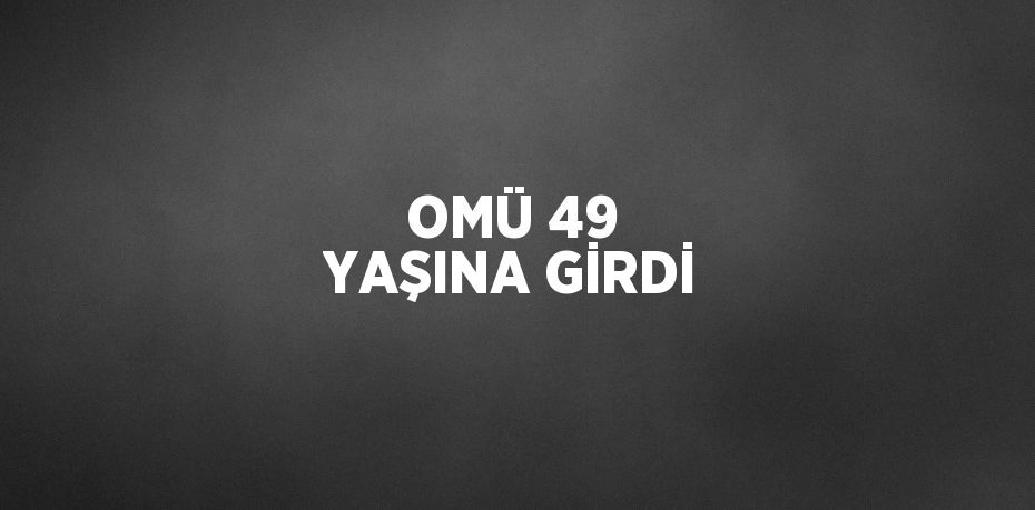 OMÜ 49 YAŞINA GİRDİ