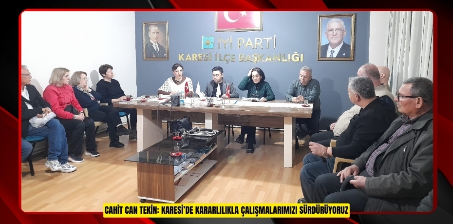 CAHİT CAN TEKİN: KARESİ’DE KARARLILIKLA ÇALIŞMALARIMIZI SÜRDÜRÜYORUZ