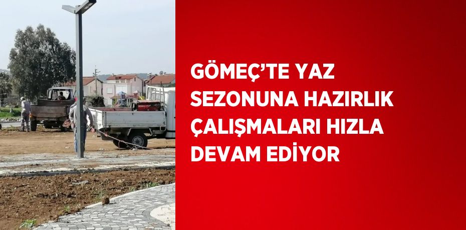 GÖMEÇ’TE YAZ SEZONUNA HAZIRLIK ÇALIŞMALARI HIZLA DEVAM EDİYOR