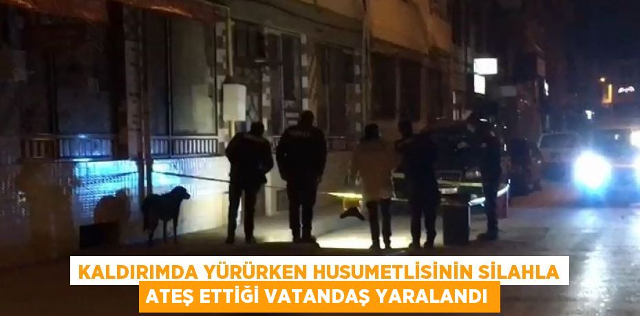 KALDIRIMDA YÜRÜRKEN HUSUMETLİSİNİN SİLAHLA ATEŞ ETTİĞİ VATANDAŞ YARALANDI