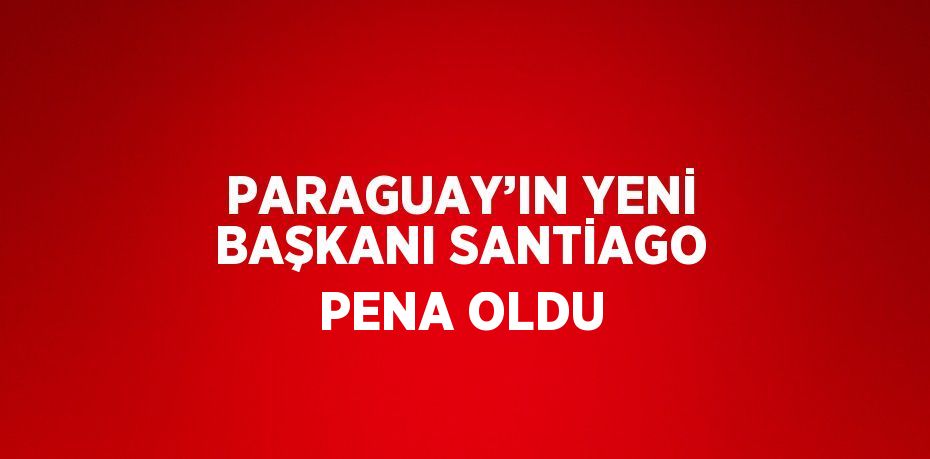 PARAGUAY’IN YENİ BAŞKANI SANTİAGO PENA OLDU