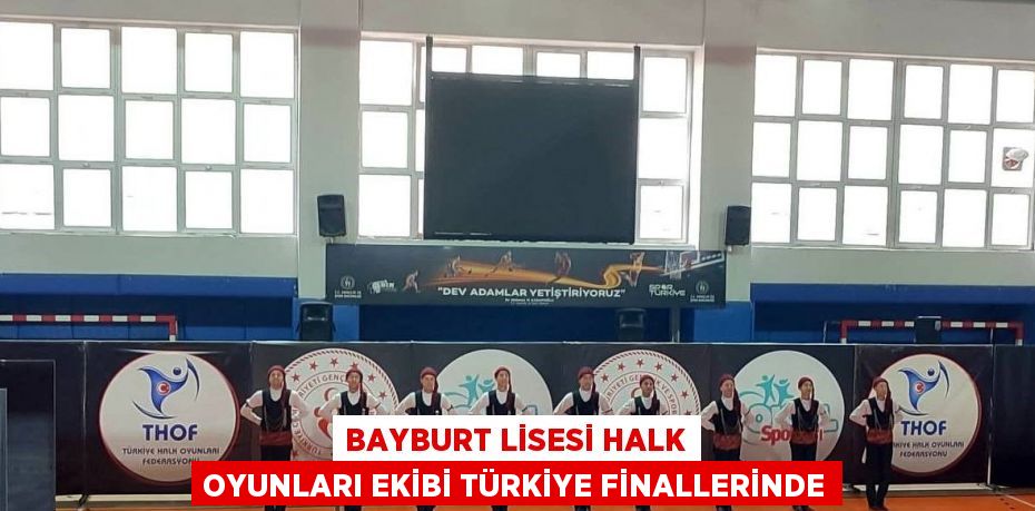 BAYBURT LİSESİ HALK OYUNLARI EKİBİ TÜRKİYE FİNALLERİNDE