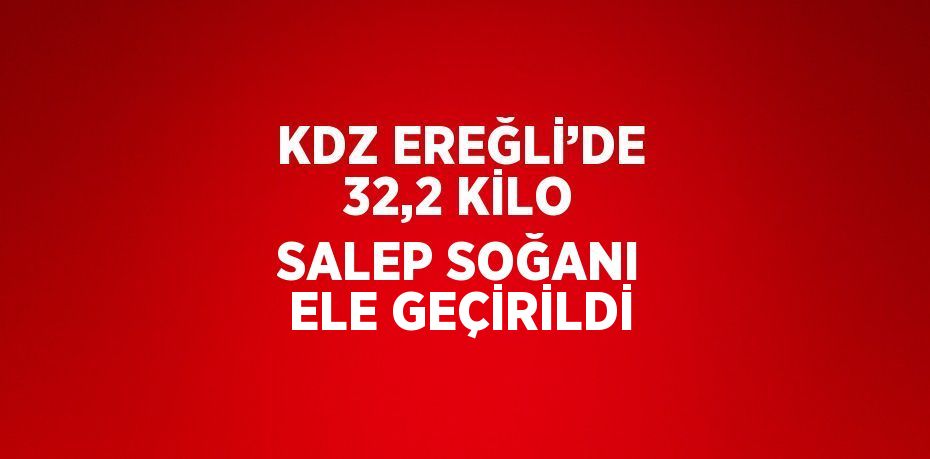 KDZ EREĞLİ’DE 32,2 KİLO SALEP SOĞANI ELE GEÇİRİLDİ