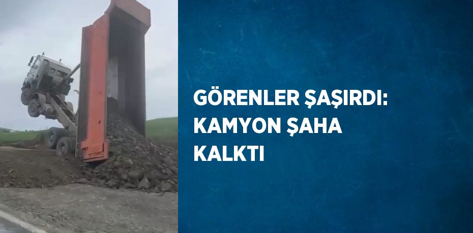 GÖRENLER ŞAŞIRDI: KAMYON ŞAHA KALKTI