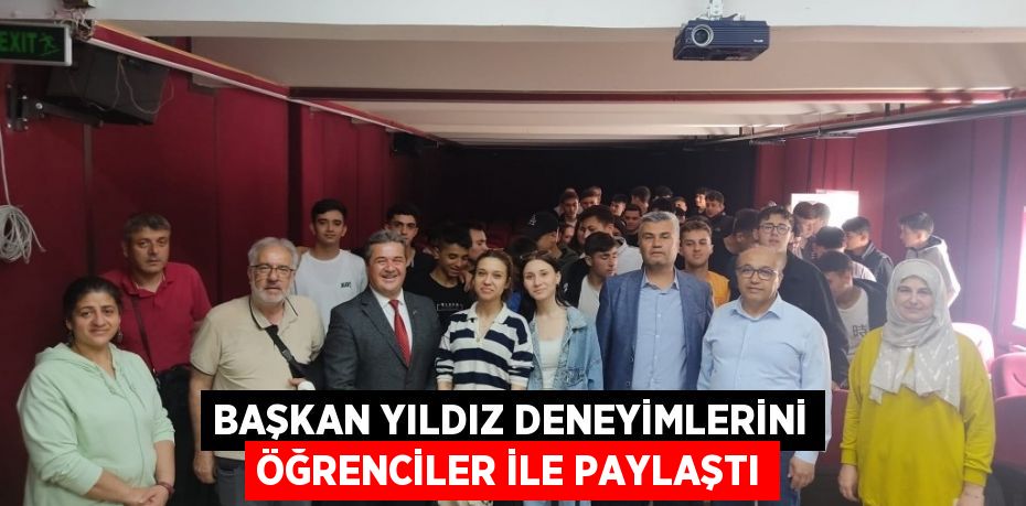 BAŞKAN YILDIZ DENEYİMLERİNİ ÖĞRENCİLER İLE PAYLAŞTI