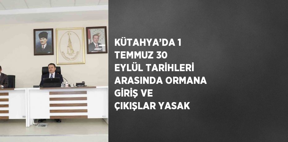 KÜTAHYA’DA 1 TEMMUZ 30 EYLÜL TARİHLERİ ARASINDA ORMANA GİRİŞ VE ÇIKIŞLAR YASAK