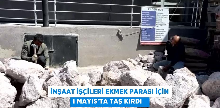 İnşaat işçileri ekmek parası için 1 Mayıs'ta taş kırdı  