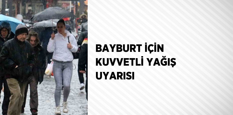 BAYBURT İÇİN KUVVETLİ YAĞIŞ UYARISI