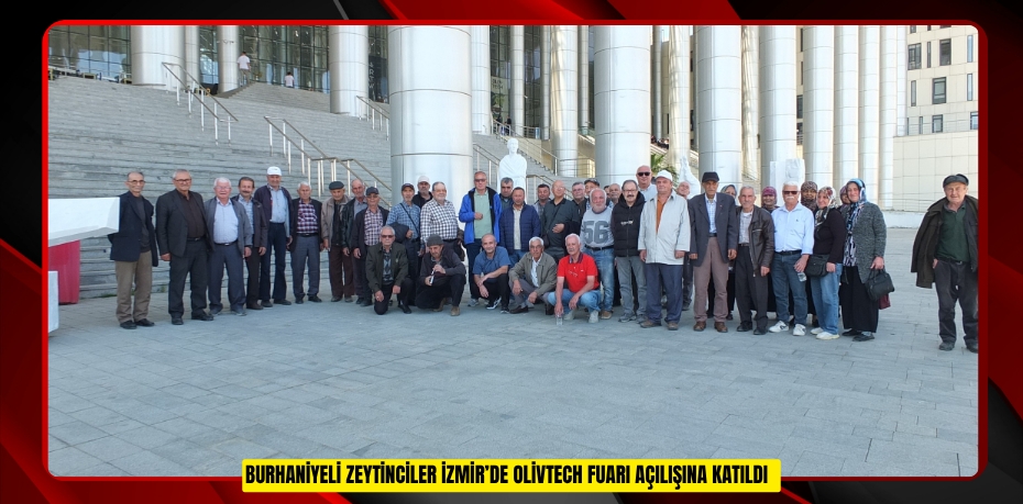 Burhaniyeli zeytinciler İzmir’de Olivtech fuarı açılışına katıldı  