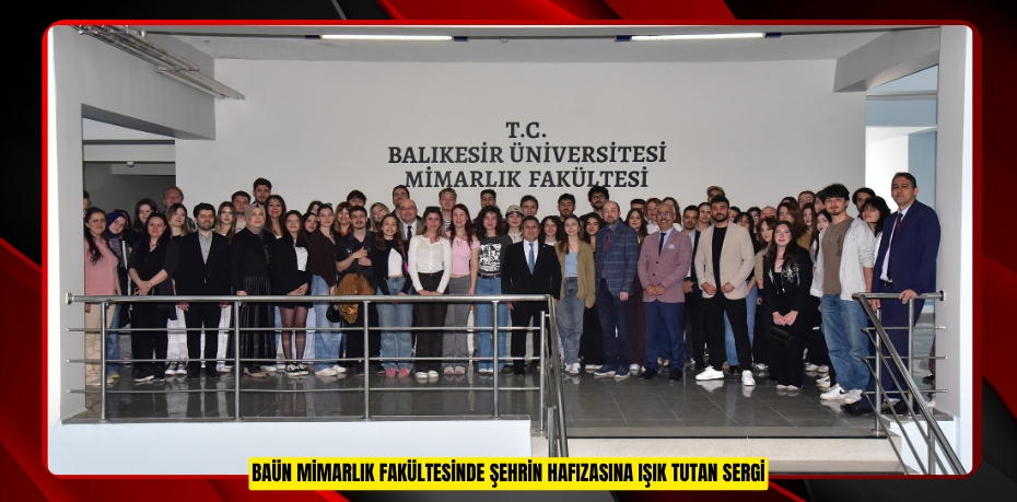 BAÜN MİMARLIK FAKÜLTESİNDE ŞEHRİN HAFIZASINA IŞIK TUTAN SERGİ