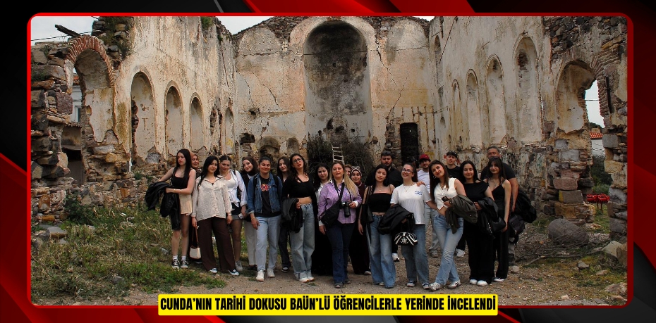 CUNDA’NIN TARİHİ DOKUSU BAÜN’LÜ ÖĞRENCİLERLE YERİNDE İNCELENDİ