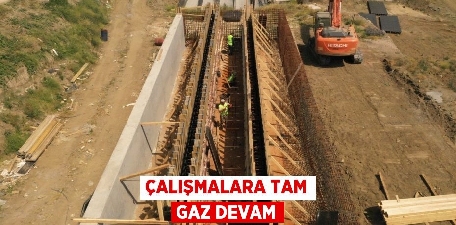 ÇALIŞMALARA TAM GAZ DEVAM