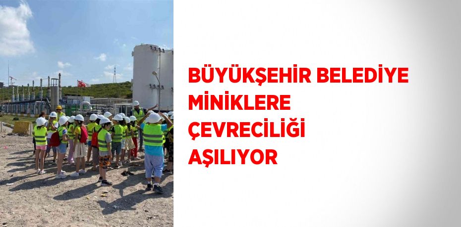 BÜYÜKŞEHİR BELEDİYE MİNİKLERE ÇEVRECİLİĞİ AŞILIYOR