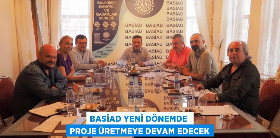 BASİAD YENİ DÖNEMDE  PROJE ÜRETMEYE DEVAM EDECEK