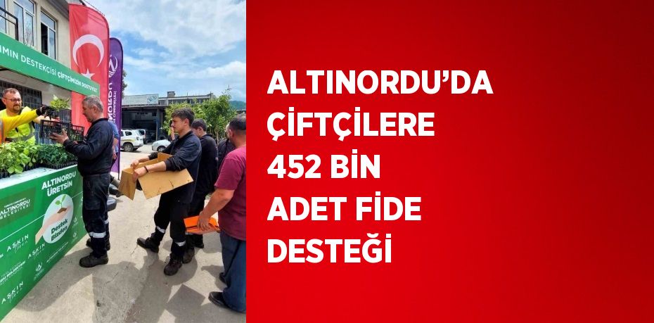 ALTINORDU’DA ÇİFTÇİLERE 452 BİN ADET FİDE DESTEĞİ