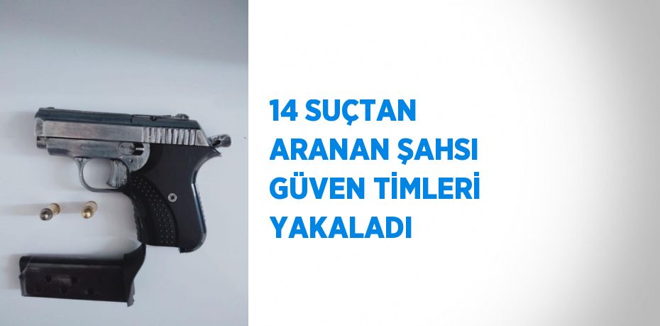 14 SUÇTAN ARANAN ŞAHSI GÜVEN TİMLERİ YAKALADI