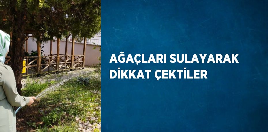 AĞAÇLARI SULAYARAK DİKKAT ÇEKTİLER
