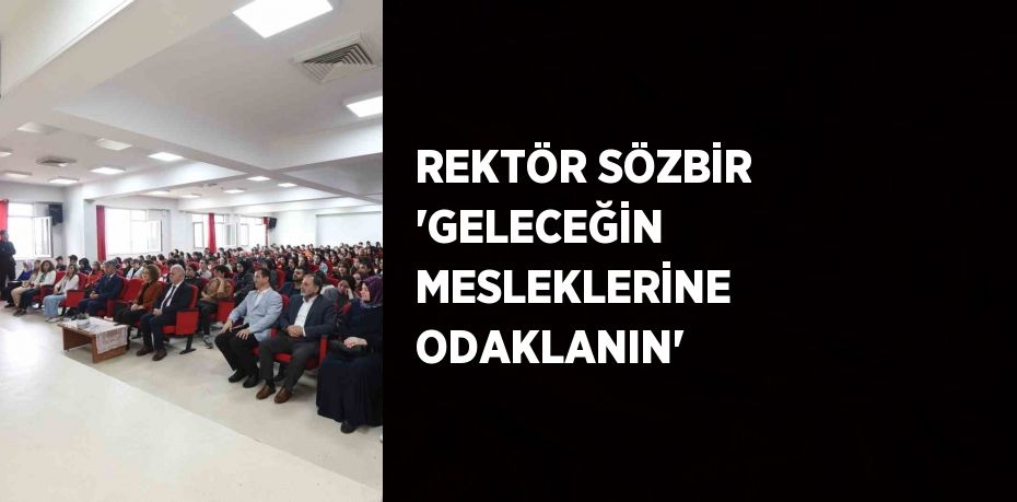 REKTÖR SÖZBİR 'GELECEĞİN MESLEKLERİNE ODAKLANIN'