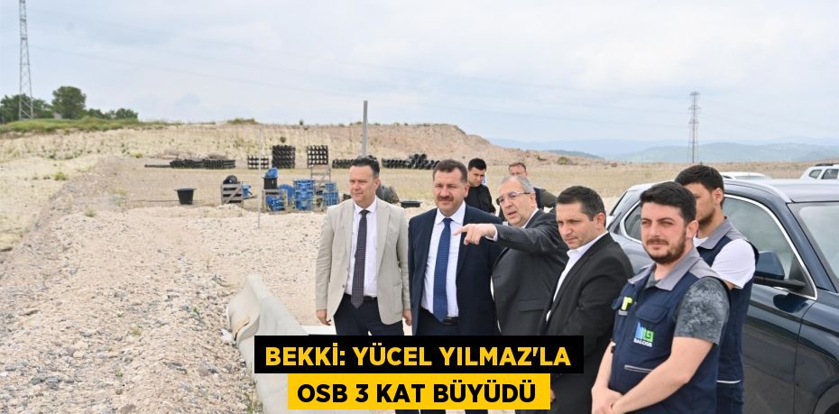 Bekki: Yücel Yılmaz’la OSB 3 kat büyüdü