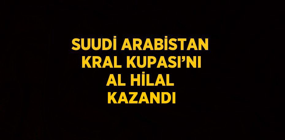 SUUDİ ARABİSTAN KRAL KUPASI’NI AL HİLAL KAZANDI