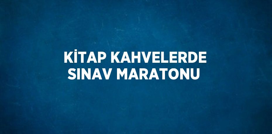 KİTAP KAHVELERDE SINAV MARATONU