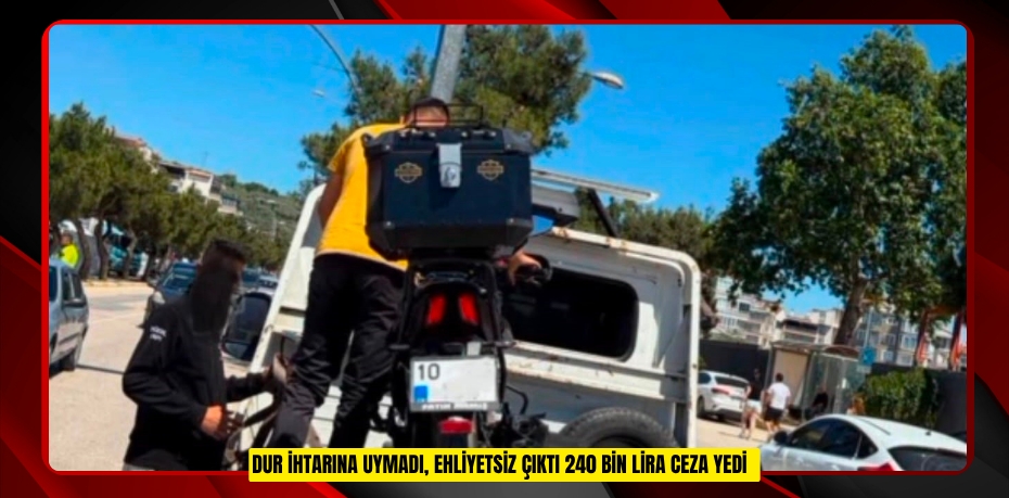 "Dur" ihtarına uymadı, ehliyetsiz çıktı: 240 bin lira ceza yedi  