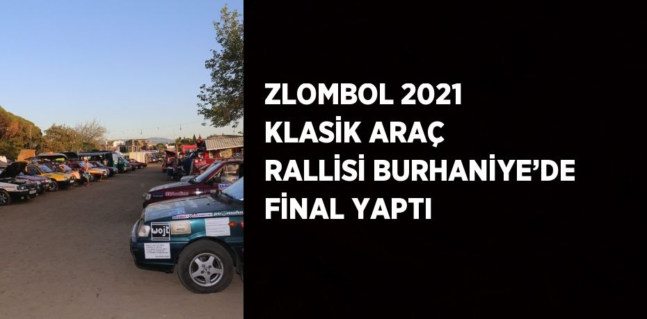 ZLOMBOL 2021 KLASİK ARAÇ RALLİSİ BURHANİYE’DE FİNAL YAPTI