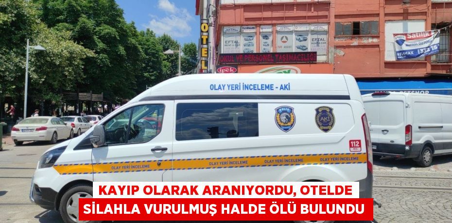 Kayıp olarak aranıyordu, otelde silahla vurulmuş halde ölü bulundu