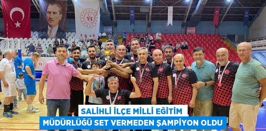 SALİHLİ İLÇE MİLLİ EĞİTİM MÜDÜRLÜĞÜ SET VERMEDEN ŞAMPİYON OLDU