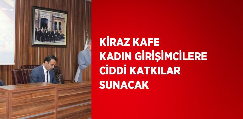 KİRAZ KAFE KADIN GİRİŞİMCİLERE CİDDİ KATKILAR SUNACAK