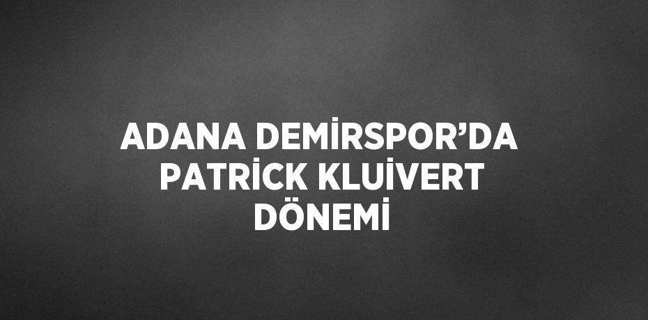 ADANA DEMİRSPOR’DA PATRİCK KLUİVERT DÖNEMİ