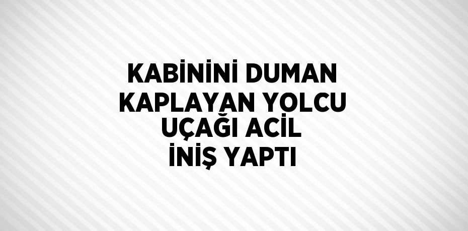 KABİNİNİ DUMAN KAPLAYAN YOLCU UÇAĞI ACİL İNİŞ YAPTI