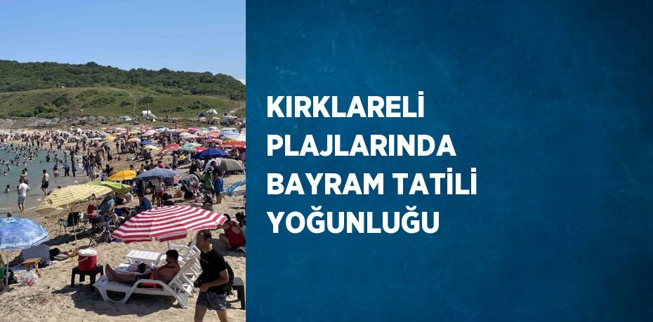 KIRKLARELİ PLAJLARINDA BAYRAM TATİLİ YOĞUNLUĞU