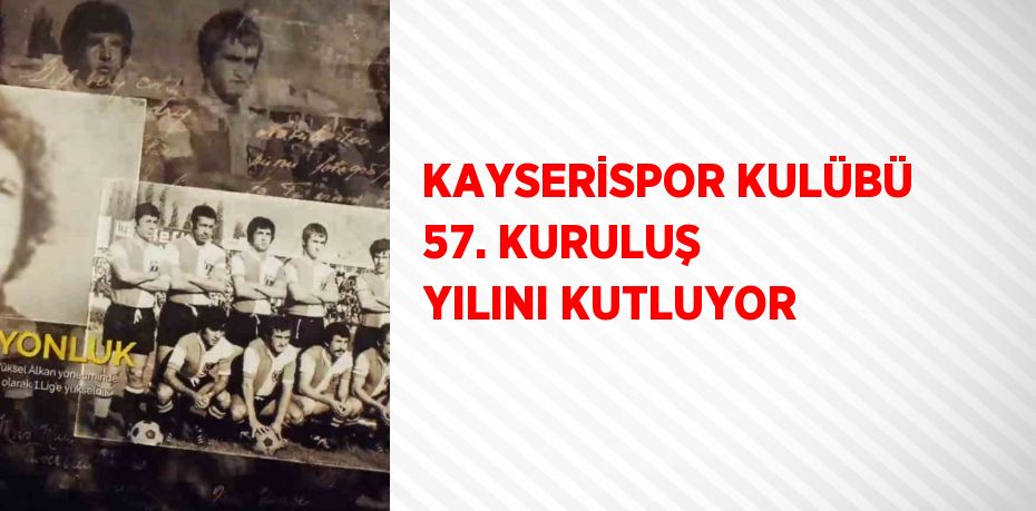 KAYSERİSPOR KULÜBÜ 57. KURULUŞ YILINI KUTLUYOR