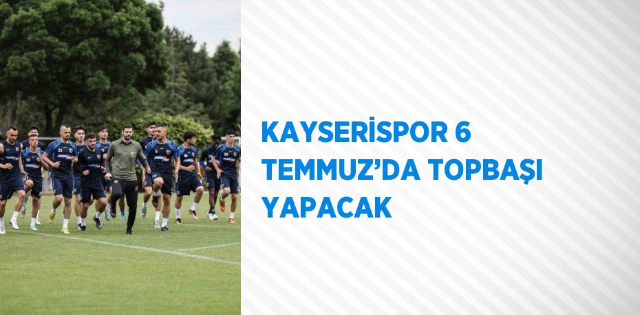 KAYSERİSPOR 6 TEMMUZ’DA TOPBAŞI YAPACAK