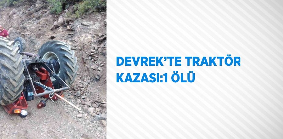 DEVREK’TE TRAKTÖR KAZASI:1 ÖLÜ