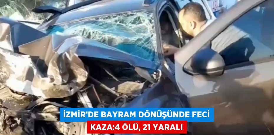 İZMİR’DE BAYRAM DÖNÜŞÜNDE FECİ KAZA:4 ÖLÜ, 21 YARALI