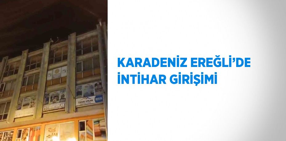 KARADENİZ EREĞLİ’DE İNTİHAR GİRİŞİMİ