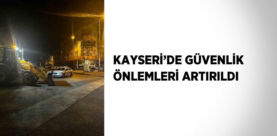 KAYSERİ’DE GÜVENLİK ÖNLEMLERİ ARTIRILDI