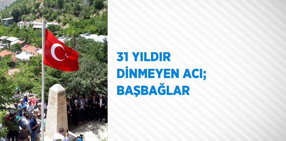 31 YILDIR DİNMEYEN ACI; BAŞBAĞLAR