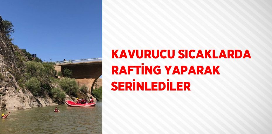 KAVURUCU SICAKLARDA RAFTİNG YAPARAK SERİNLEDİLER