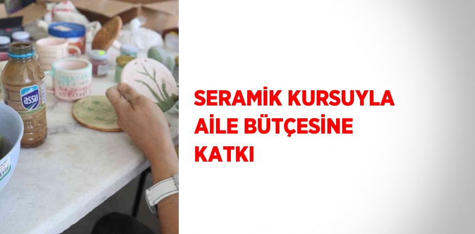 SERAMİK KURSUYLA AİLE BÜTÇESİNE KATKI