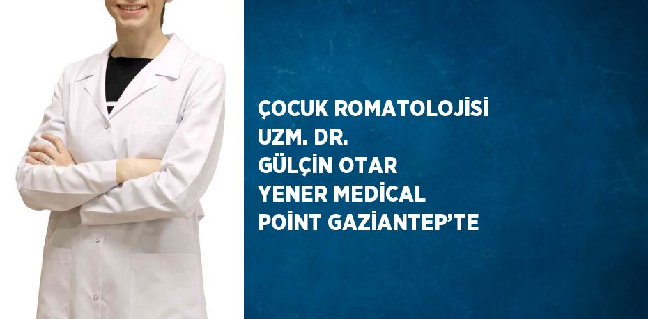 ÇOCUK ROMATOLOJİSİ UZM. DR. GÜLÇİN OTAR YENER MEDİCAL POİNT GAZİANTEP’TE