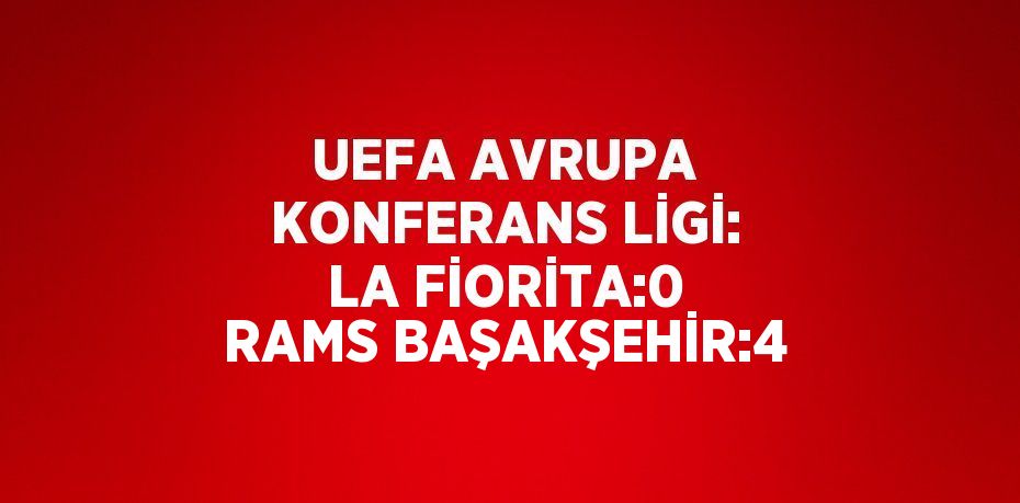 UEFA AVRUPA KONFERANS LİGİ: LA FİORİTA:0 RAMS BAŞAKŞEHİR:4